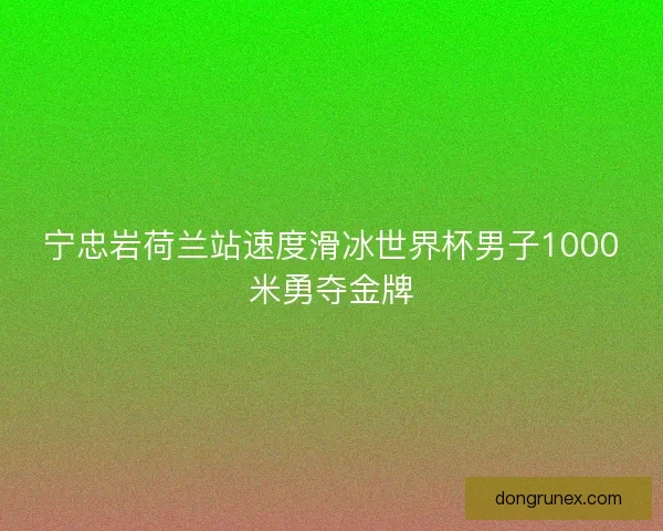 宁忠岩荷兰站速度滑冰世界杯男子1000米勇夺金牌