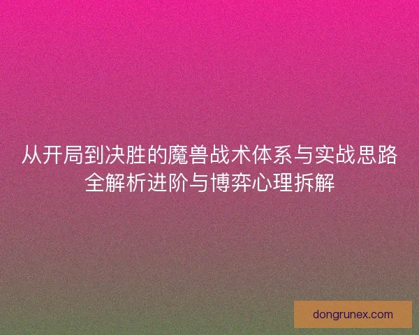 从开局到决胜的魔兽战术体系与实战思路全解析进阶与博弈心理拆解