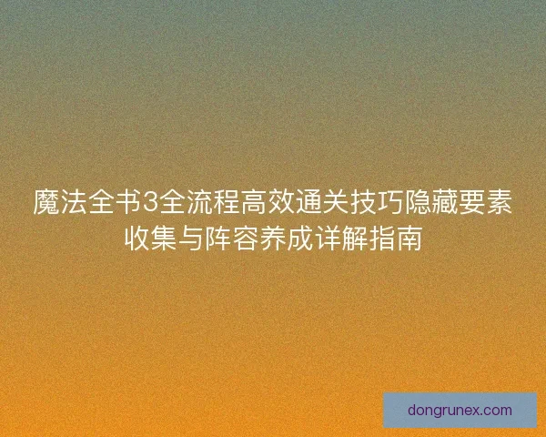 魔法全书3全流程高效通关技巧隐藏要素收集与阵容养成详解指南