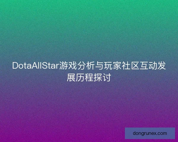 DotaAllStar游戏分析与玩家社区互动发展历程探讨